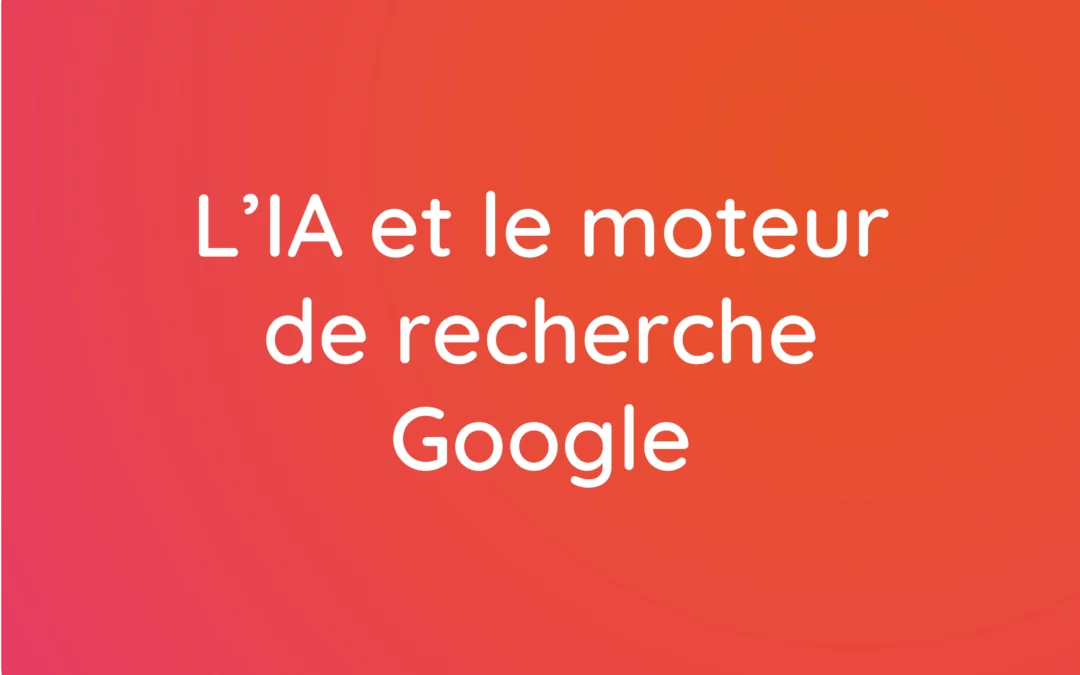 L’intégration de l’IA dans le moteur de recherche de Google