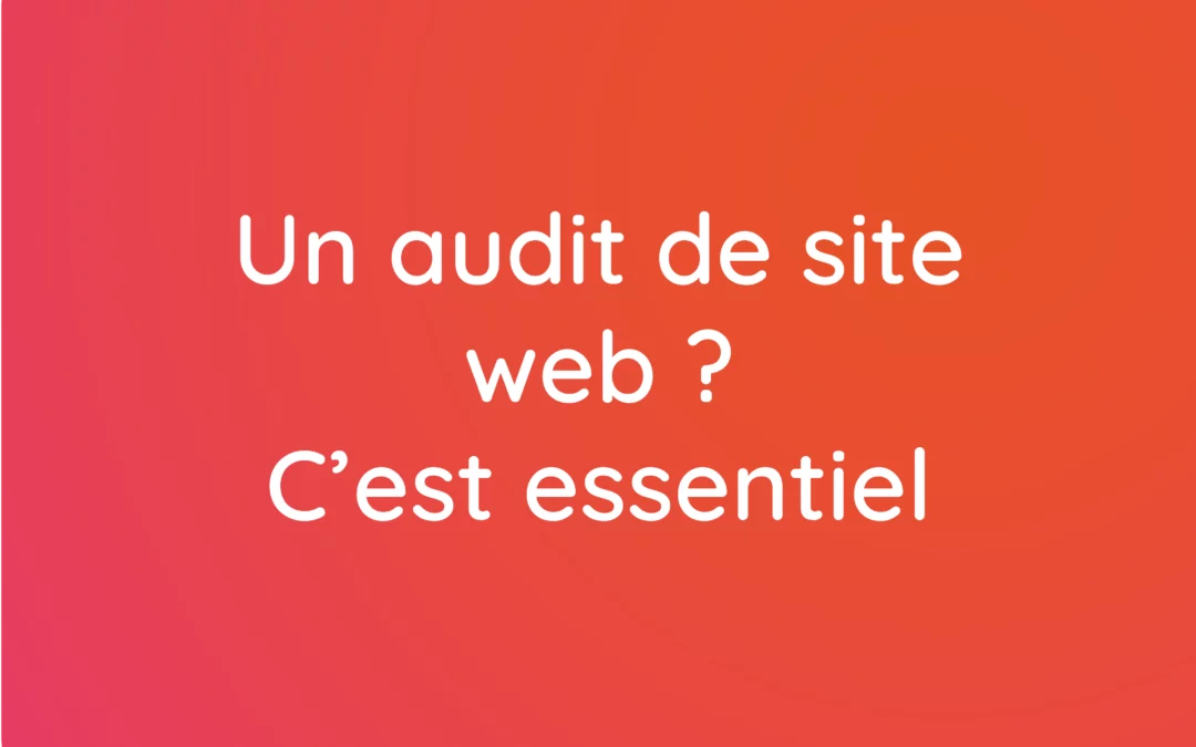 Un audit de site web ? C’est essentiel, voici pourquoi