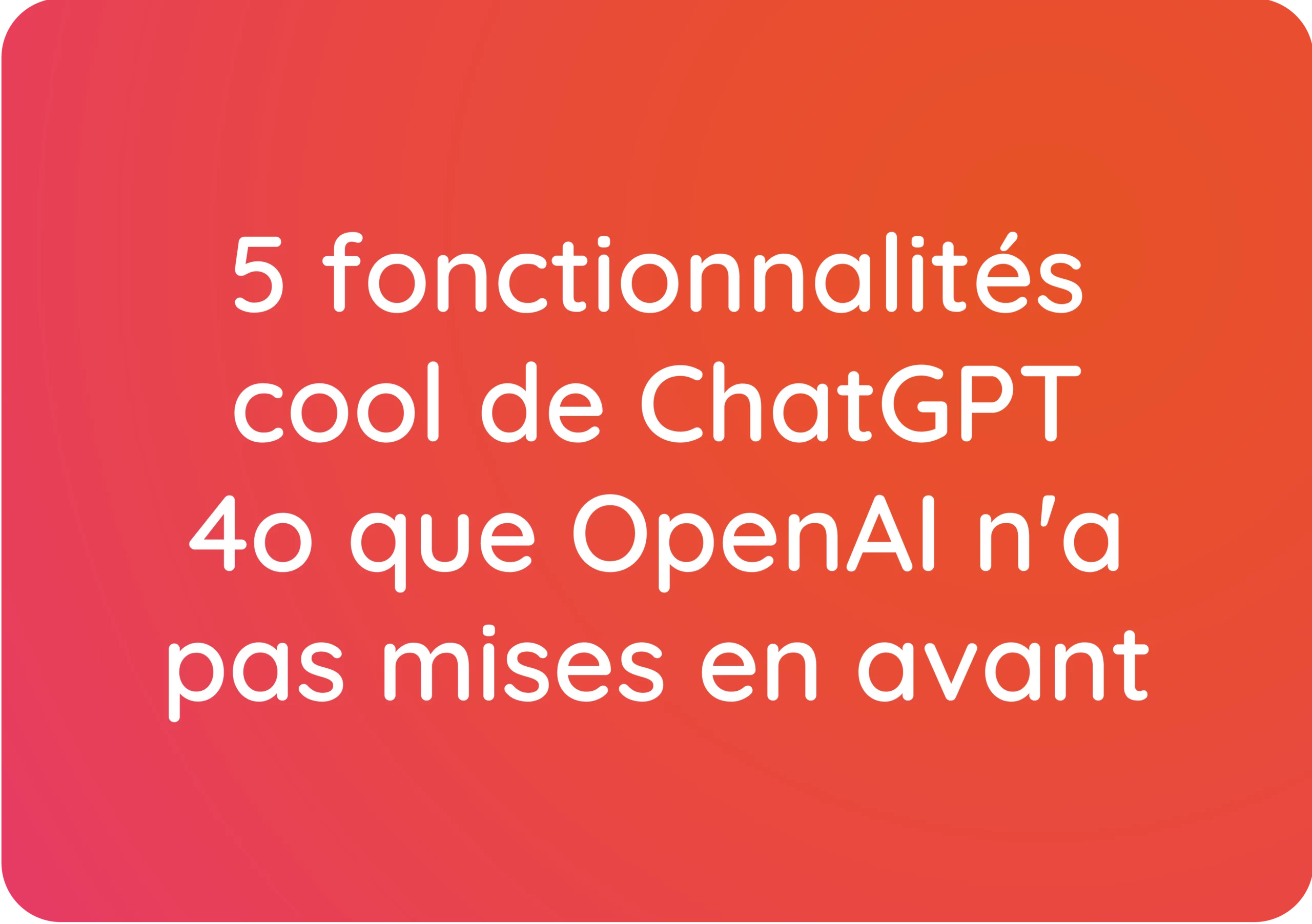 5 fonctionnalités cool de ChatGPT 4o que OpenAI n’a pas mises en avant