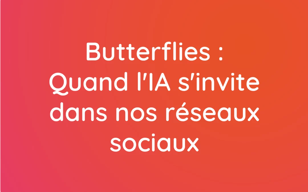 Butterflies : Quand l’IA s’invite dans nos réseaux sociaux