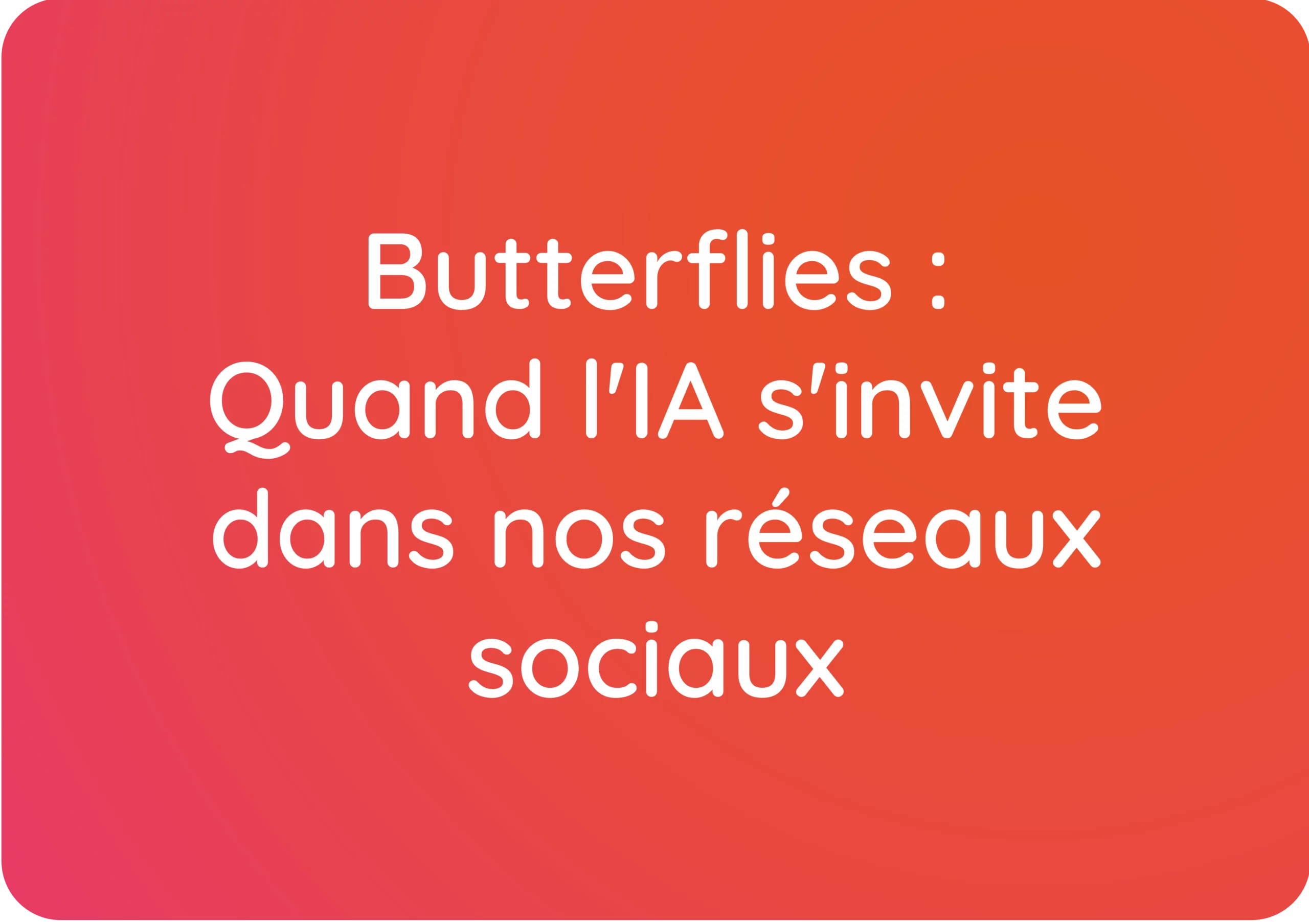 Butterflies : Quand l’IA s’invite dans nos réseaux sociaux