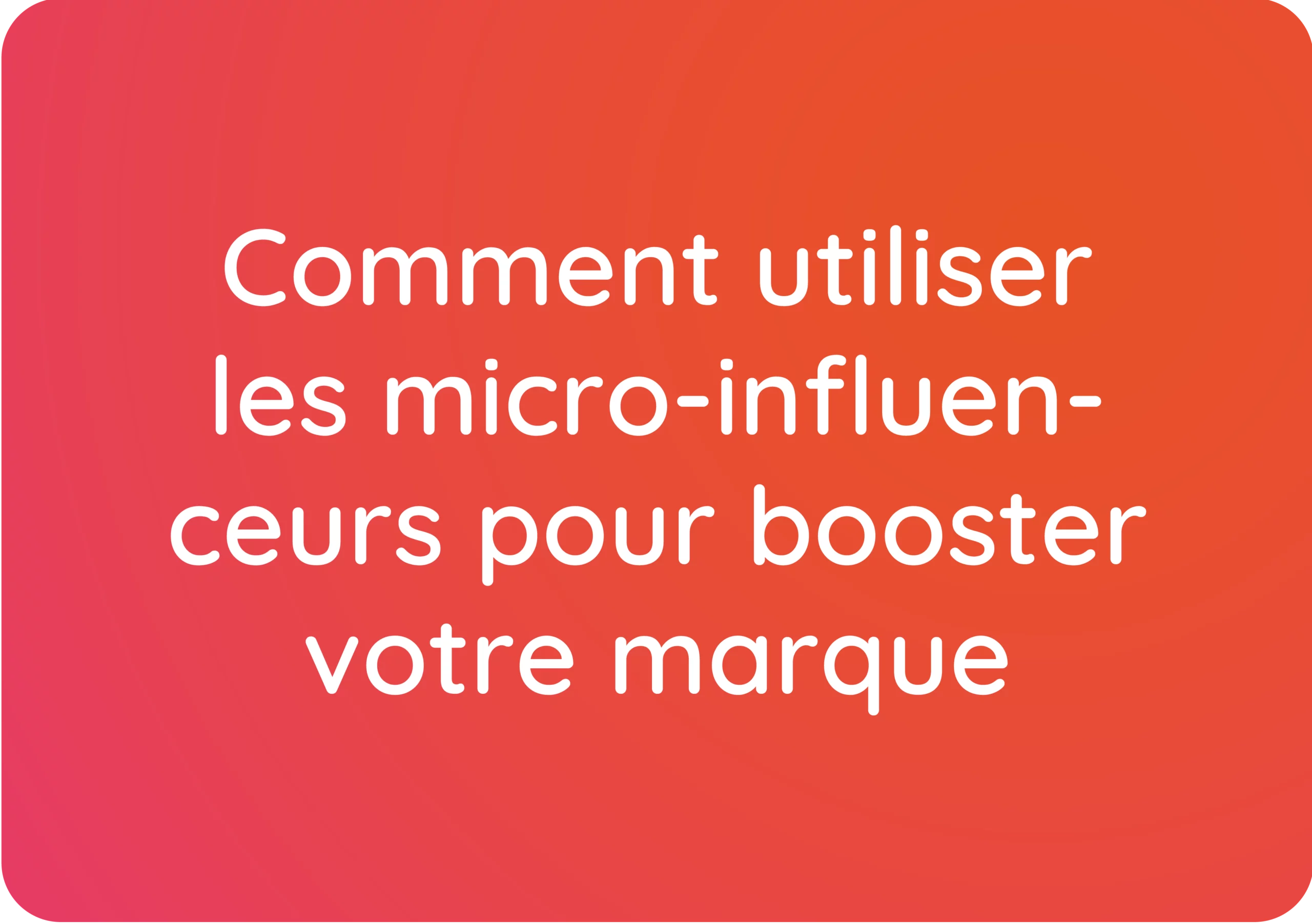 Comment utiliser les micro-influenceurs pour booster votre marque