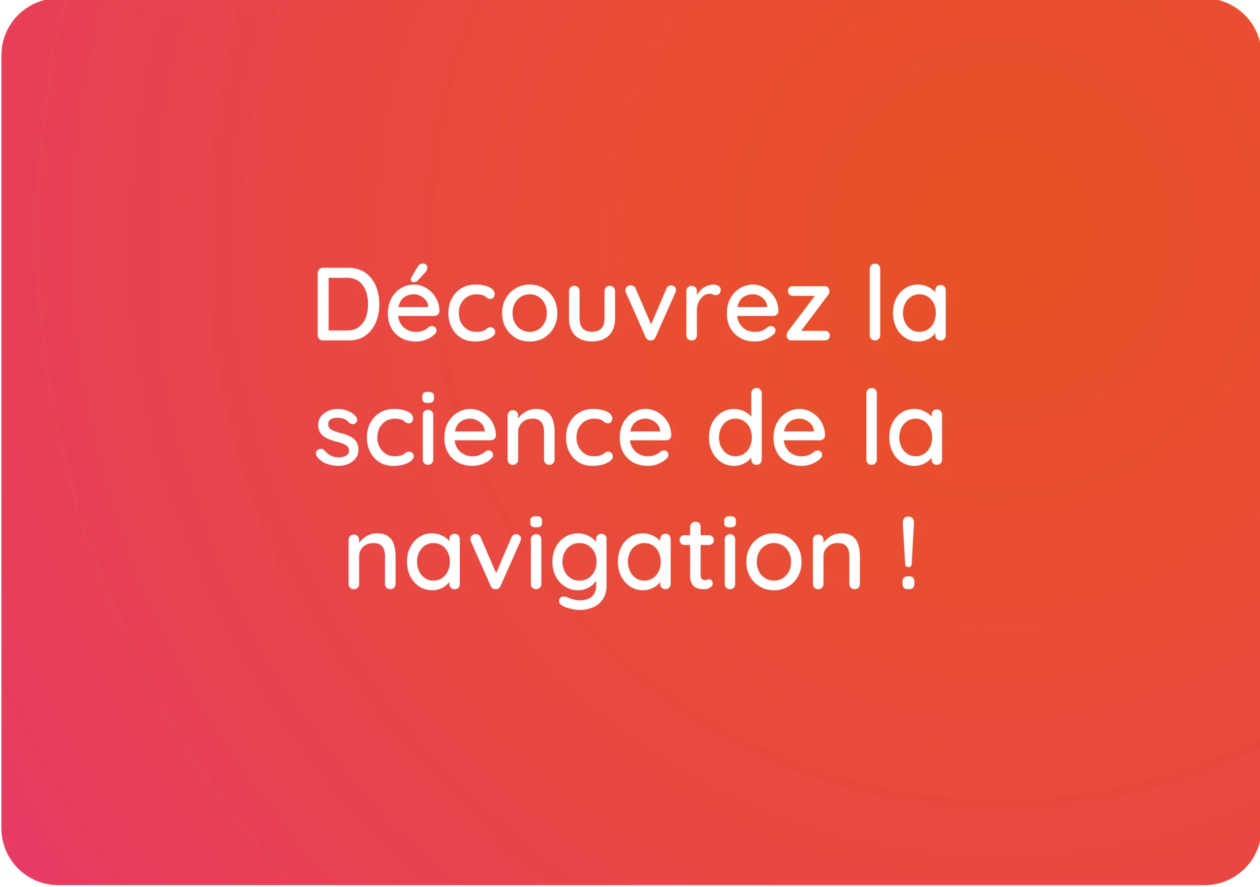 Découvrez la science de la navigation !