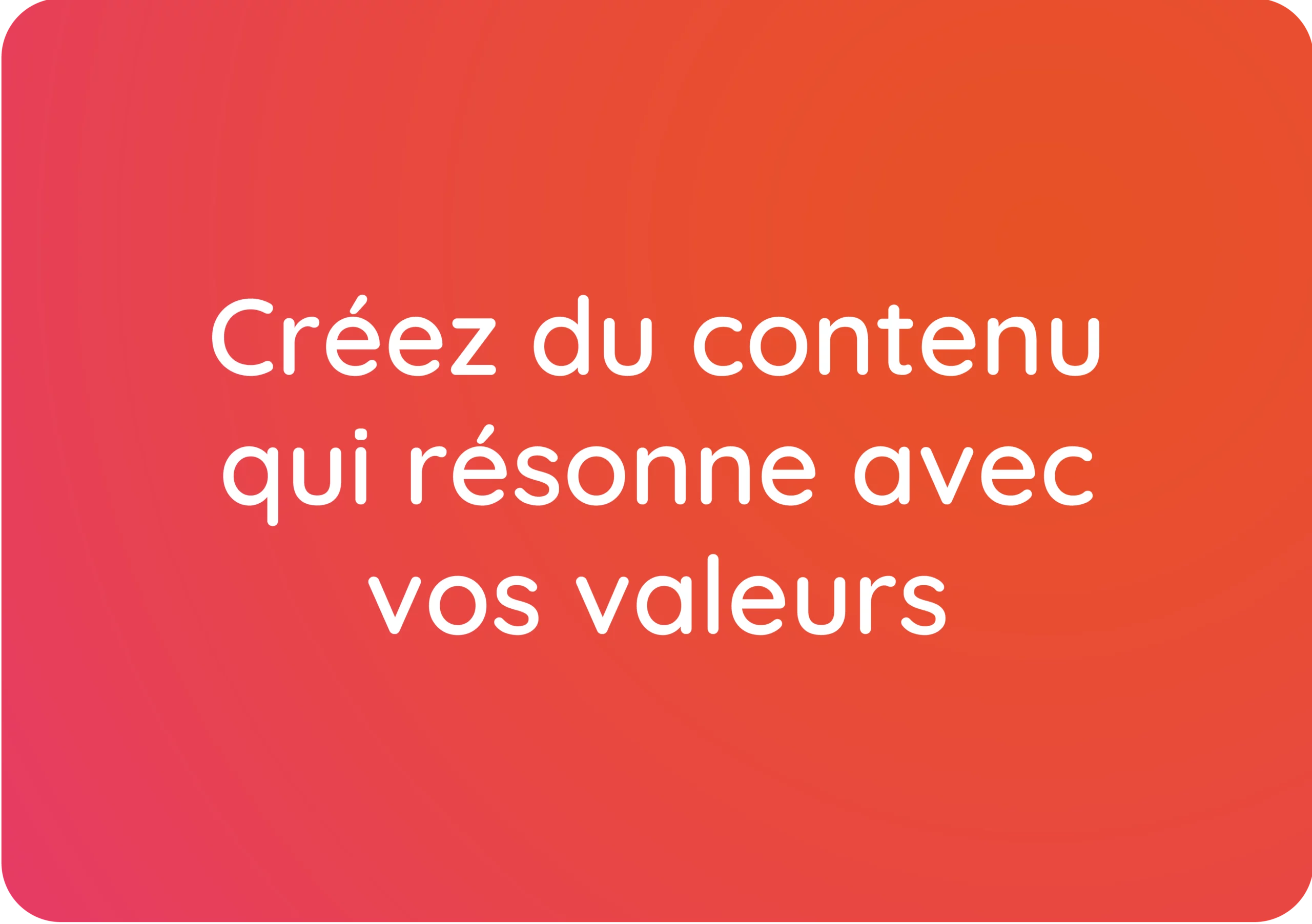 Créez du contenu qui résonne avec vos valeurs